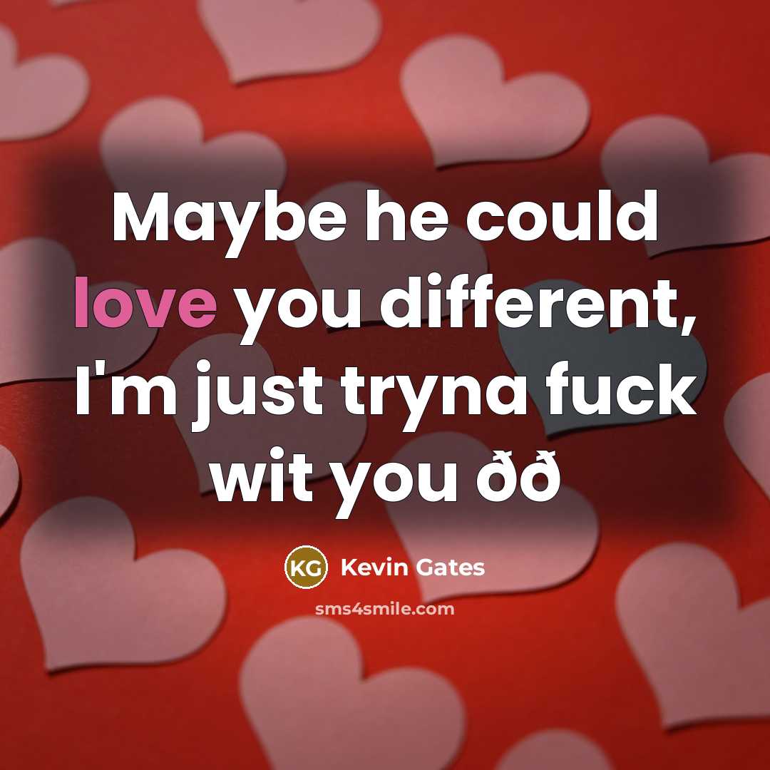 “Maybe he could love you different, I'm just tryna fuck…” quote by Kevin Gates
