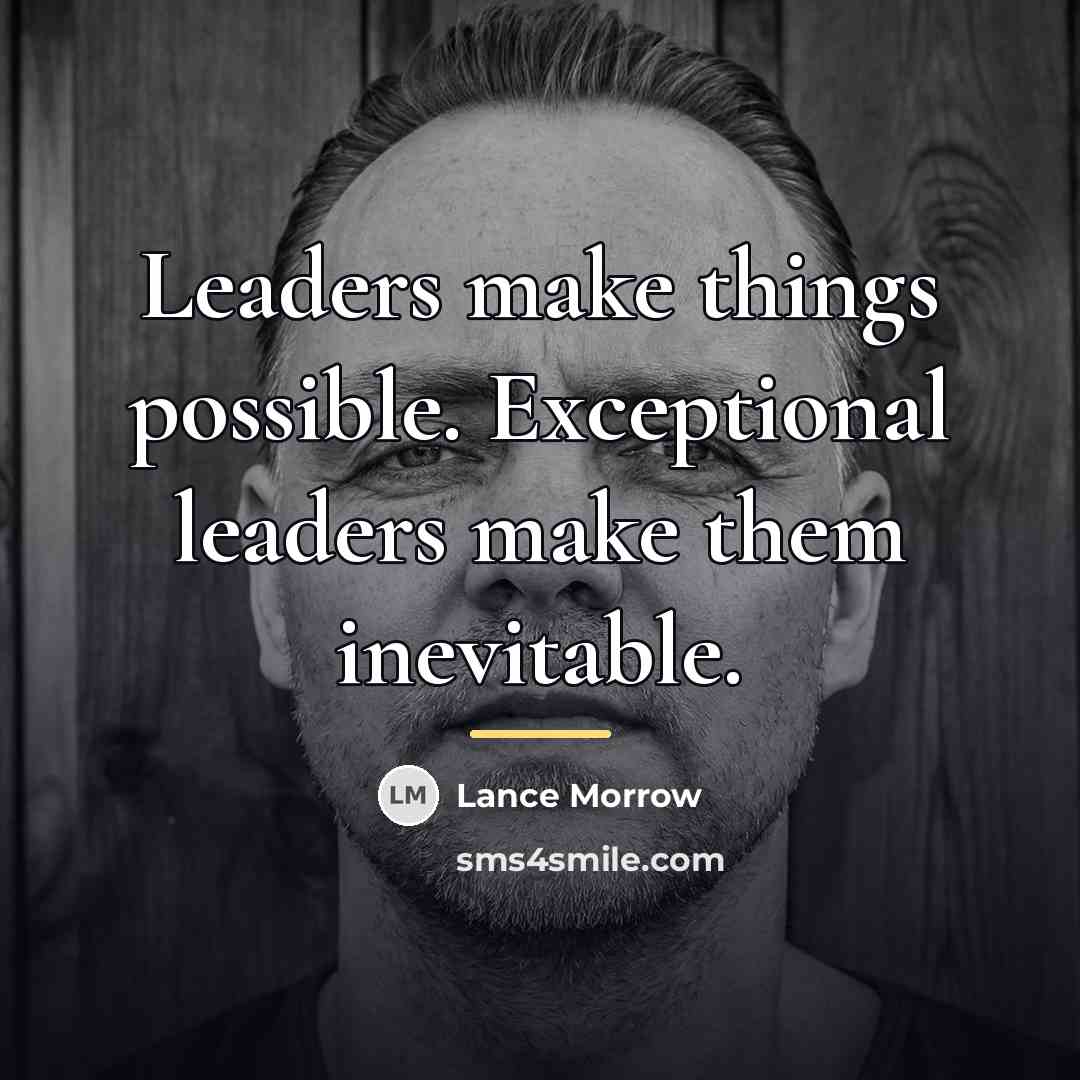 “Leaders make things possible. Exceptional leaders make them inevitable.…” quote by Lance Morrow
