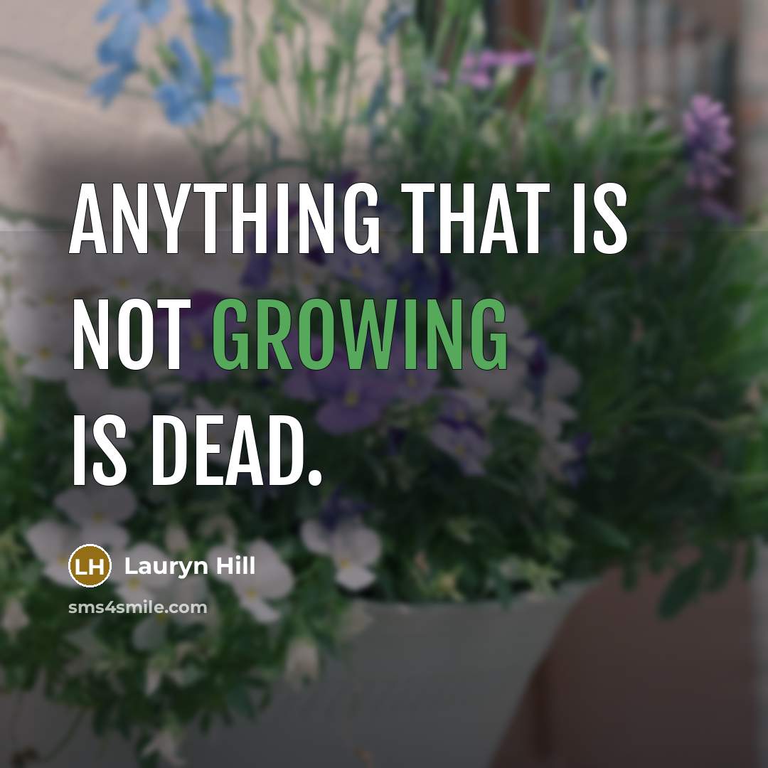 “Anything that is not growing is dead.…” quote by Lauryn Hill