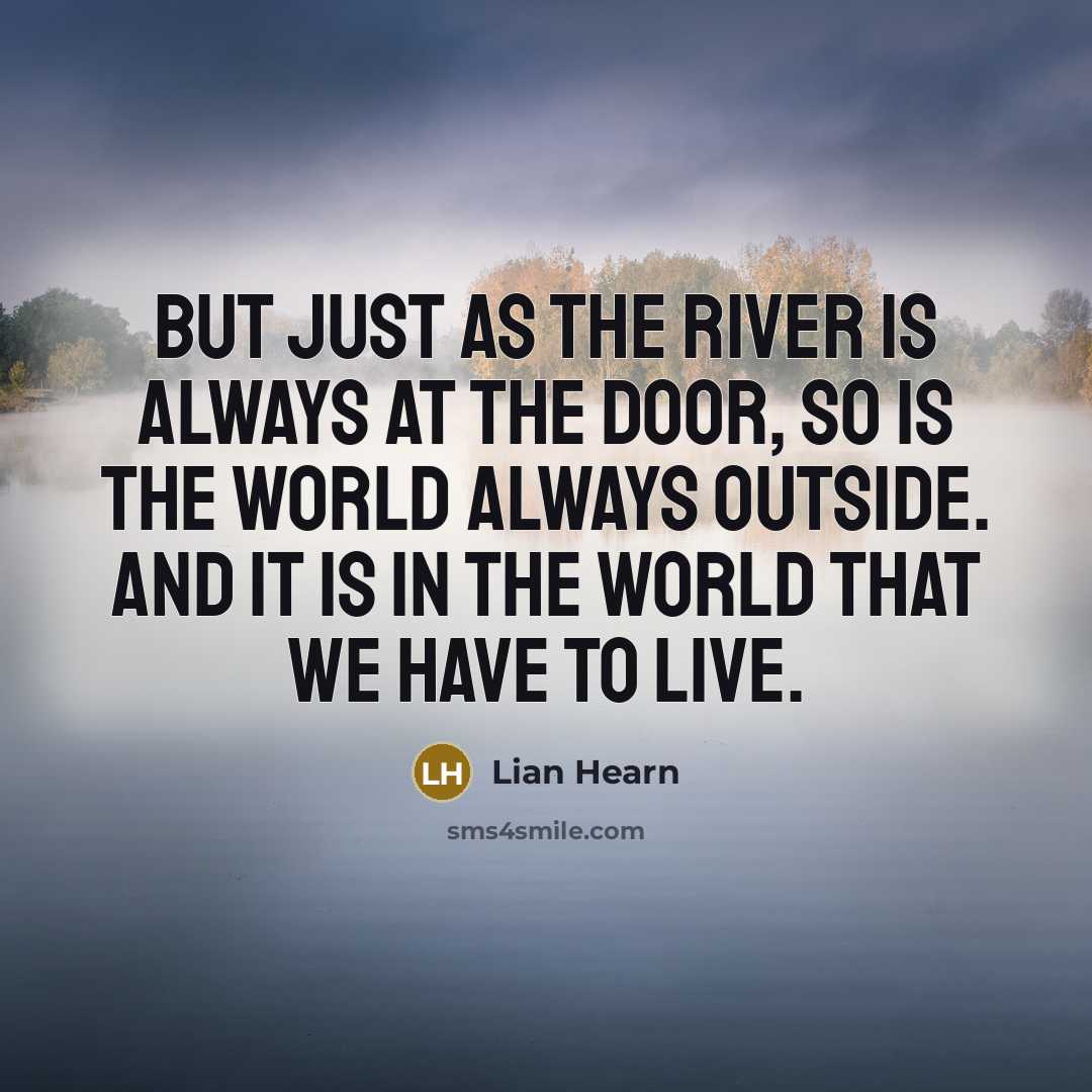 “But just as the river is always at the door,…” quote by Lian Hearn