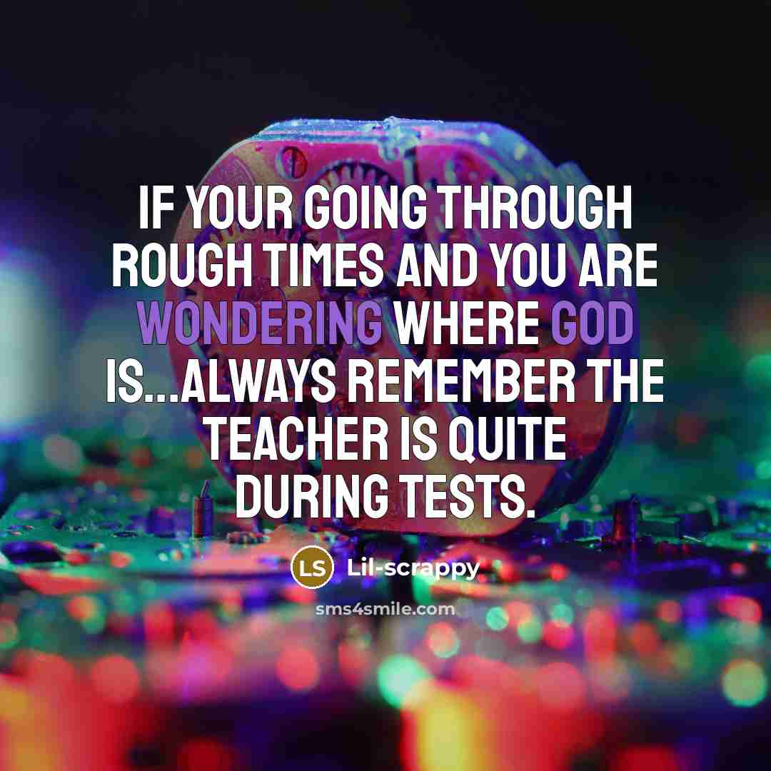 “If your going through rough times and you are wondering where god is...always remember the teacher is quite during tests.” quote by Lil-scrappy