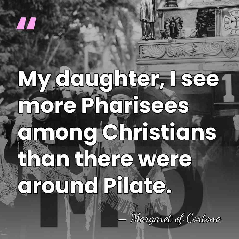 My daughter, I see more Pharisees among Christians than there were around&hellip; - Margaret of Cortona