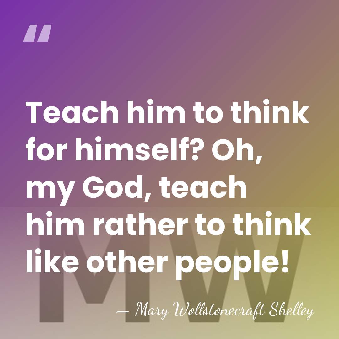 Teach him to think for himself? Oh, my God, teach him rather&hellip; - Mary Wollstonecraft Shelley