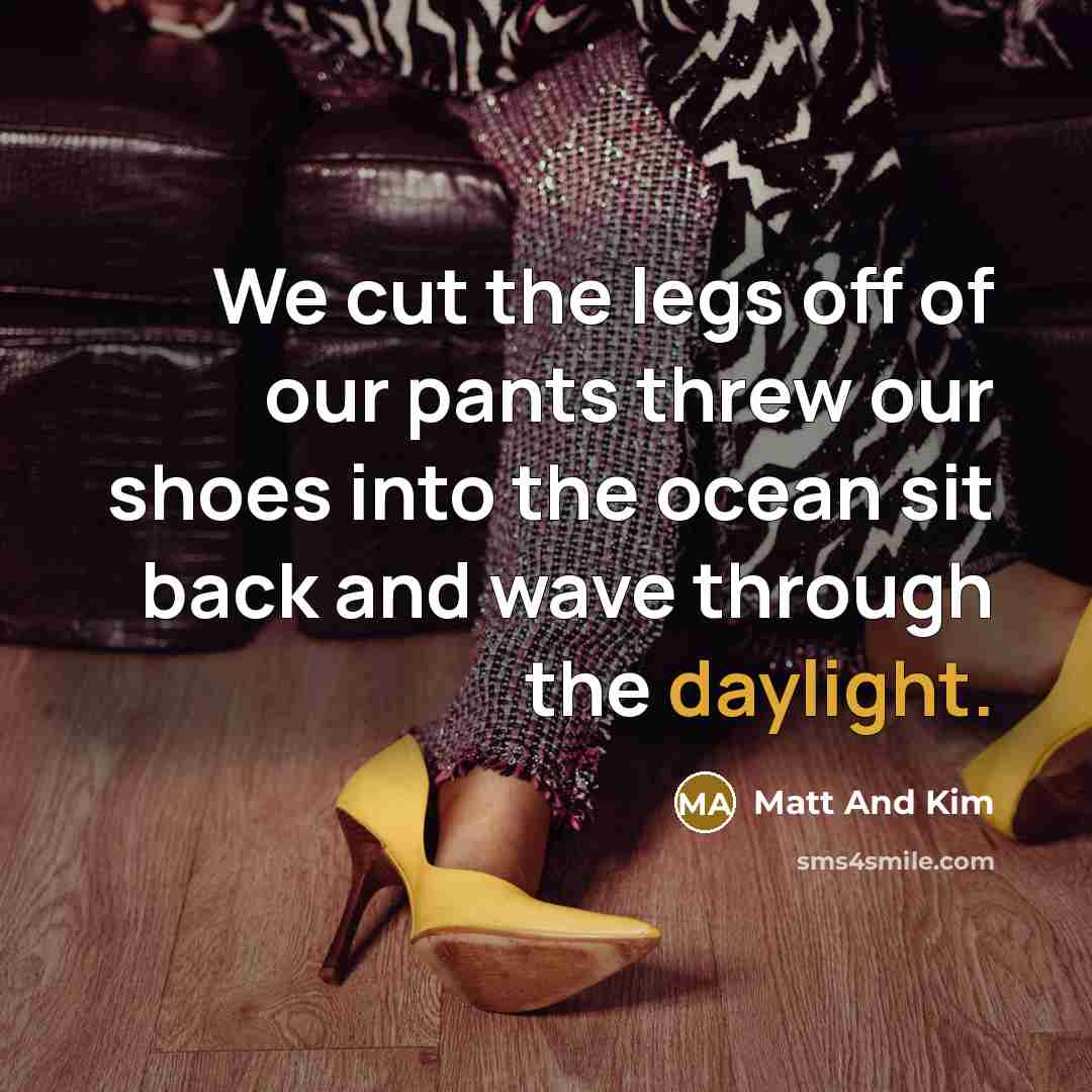 “We cut the legs off of our pants threw our shoes into the ocean sit back and wave through the daylight.” quote by Matt And Kim