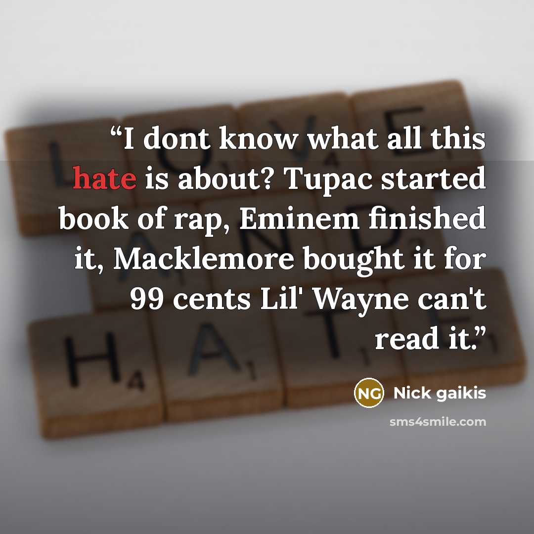 “I dont know what﻿ all this hate is about? Tupac﻿ started book of rap, Eminem finished it, Macklemore bought it for 99 cents Lil' Wayne can't read it.” quote by Nick gaikis