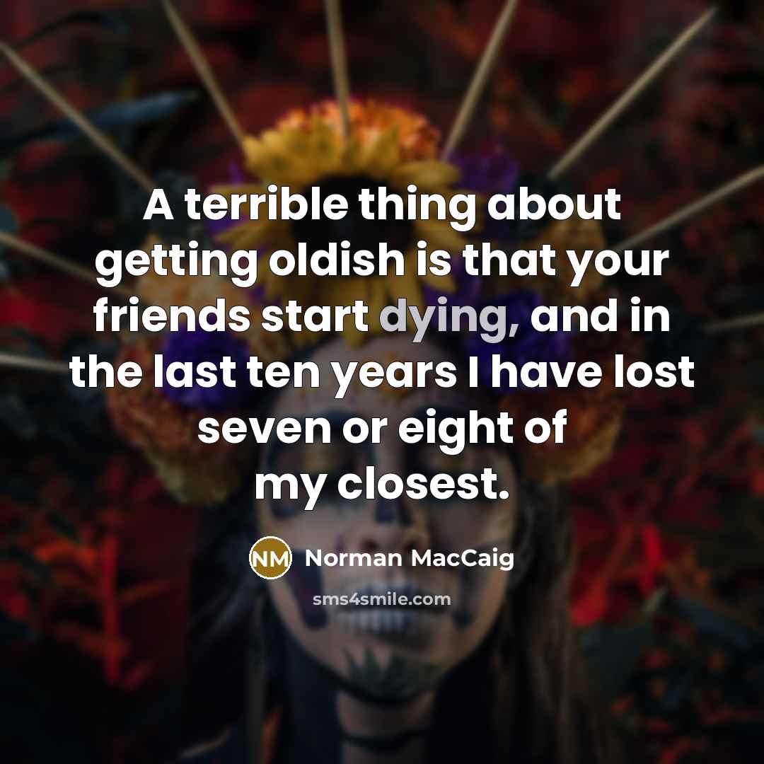 “A terrible thing about getting oldish is that your friends…” quote by Norman MacCaig