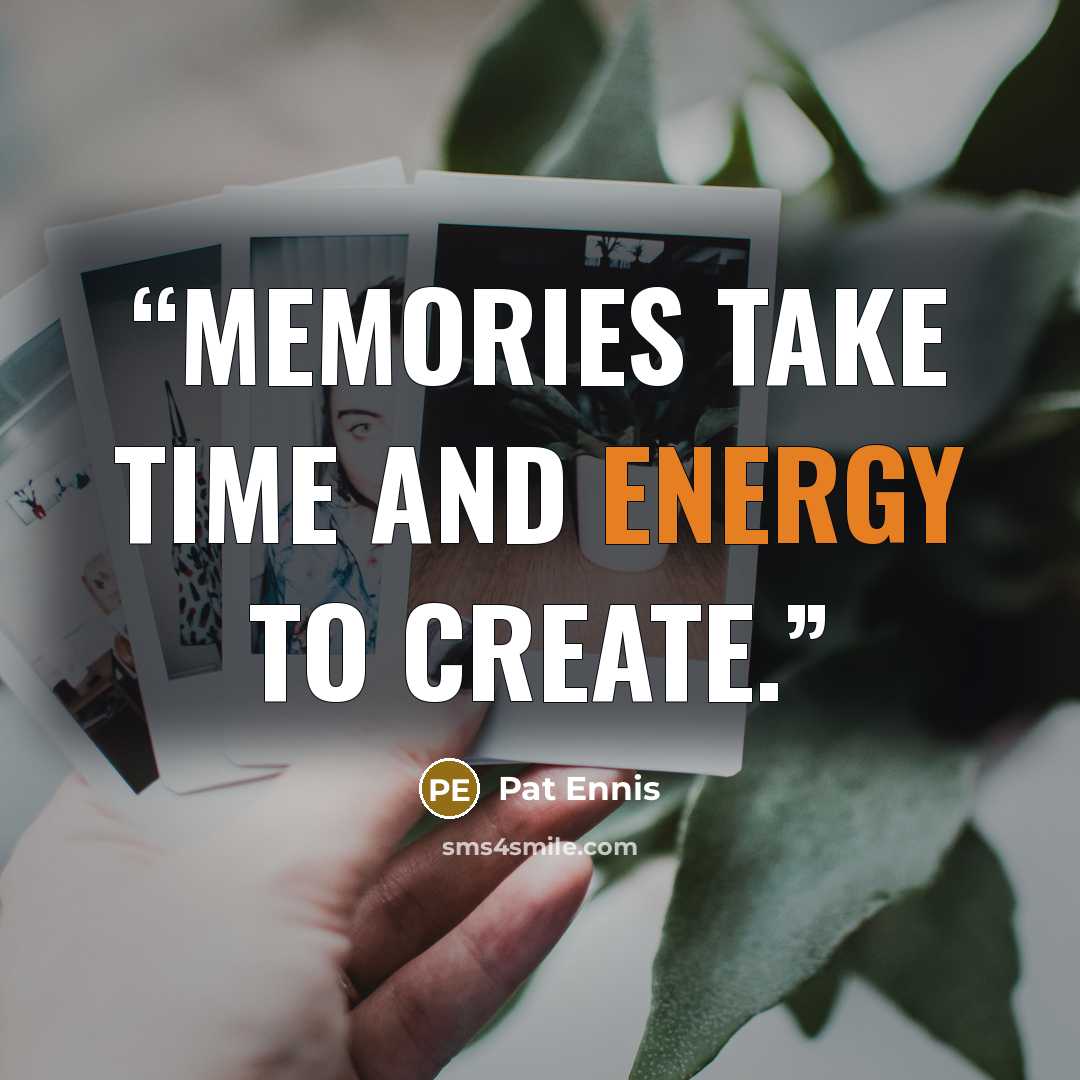 “Memories take time and energy to create.” quote by Pat Ennis