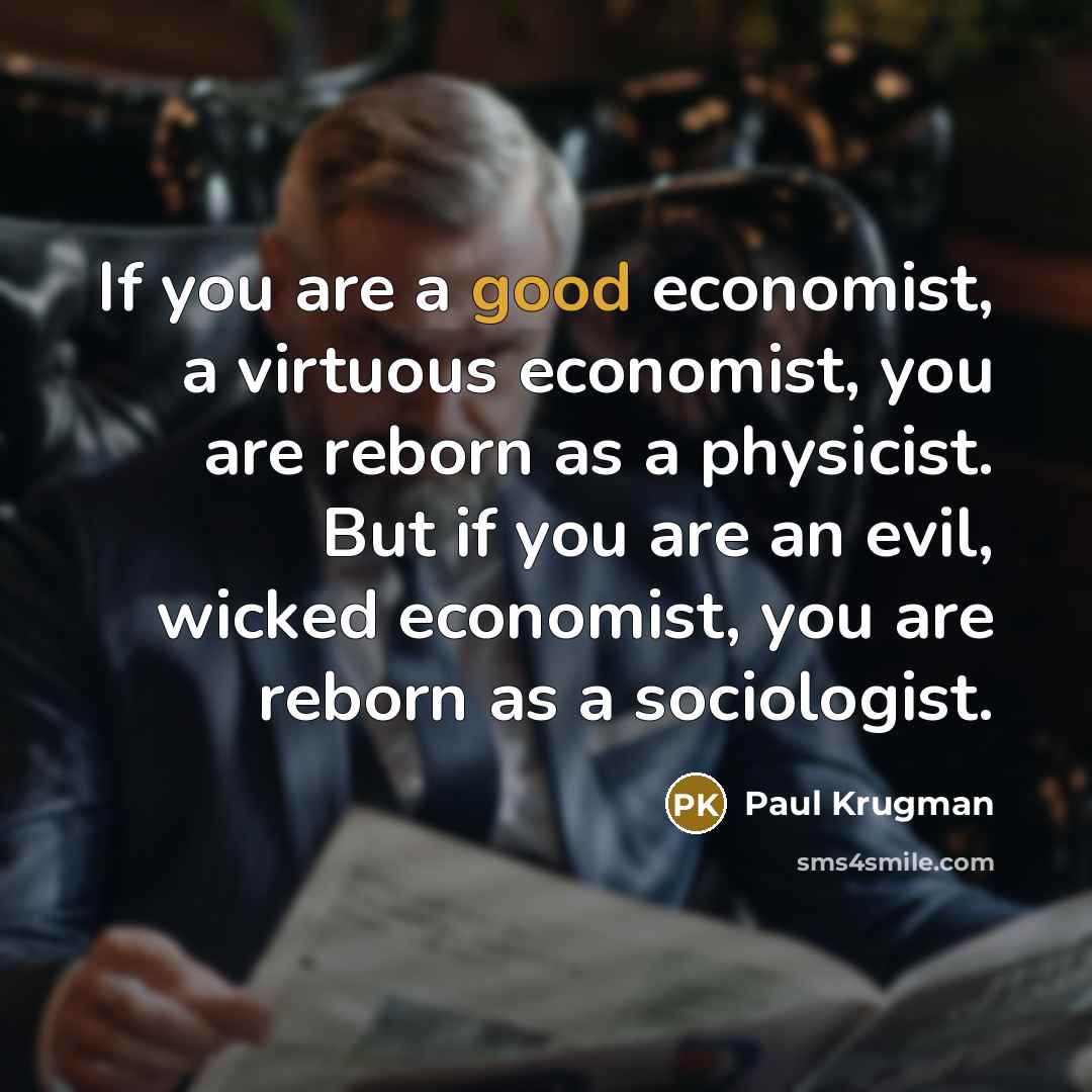 “If you are a good economist, a virtuous economist, you…” quote by Paul Krugman
