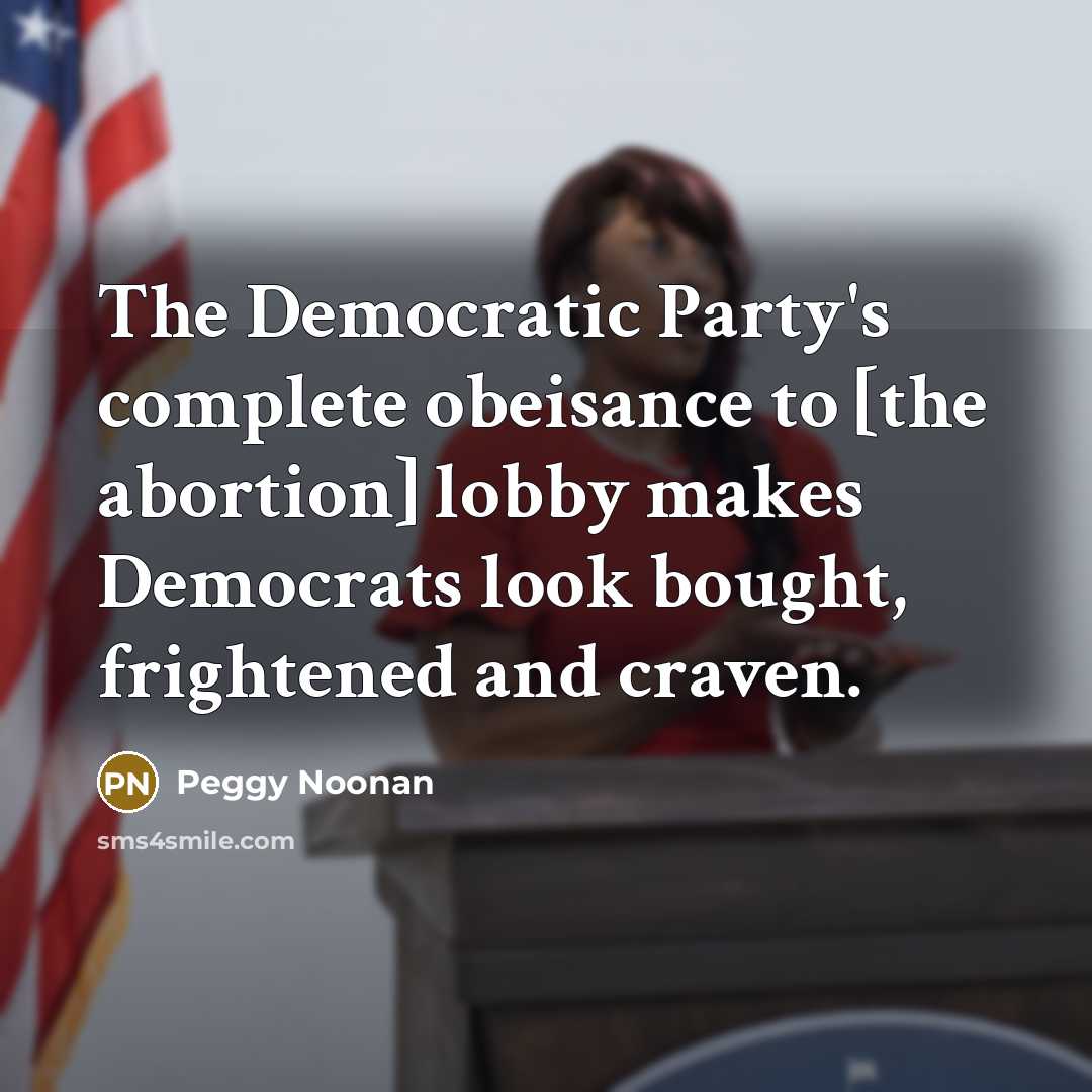 “The Democratic Party's complete obeisance to [the abortion] lobby makes…” quote by Peggy Noonan