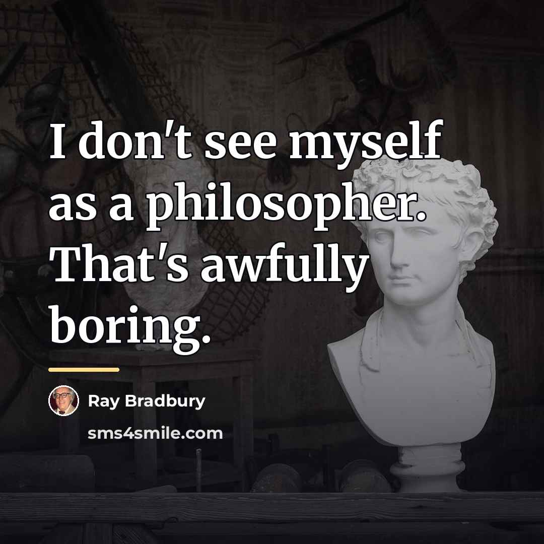 “I don't see myself as a philosopher. That's awfully boring.…” quote by Ray Bradbury