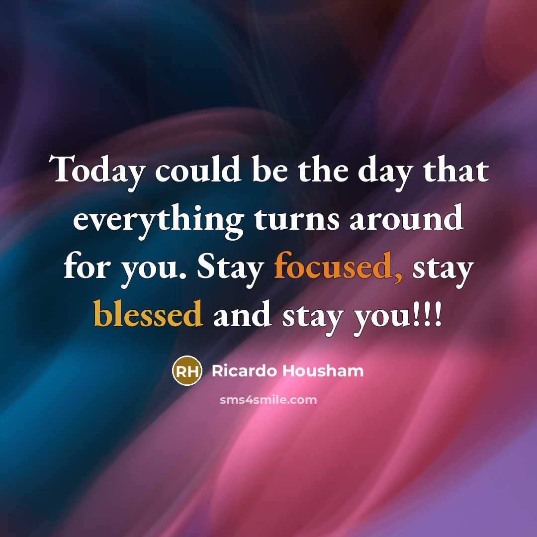 “Today could be the day that everything turns around for you. Stay focused, stay blessed and stay you!!!” quote by Ricardo Housham