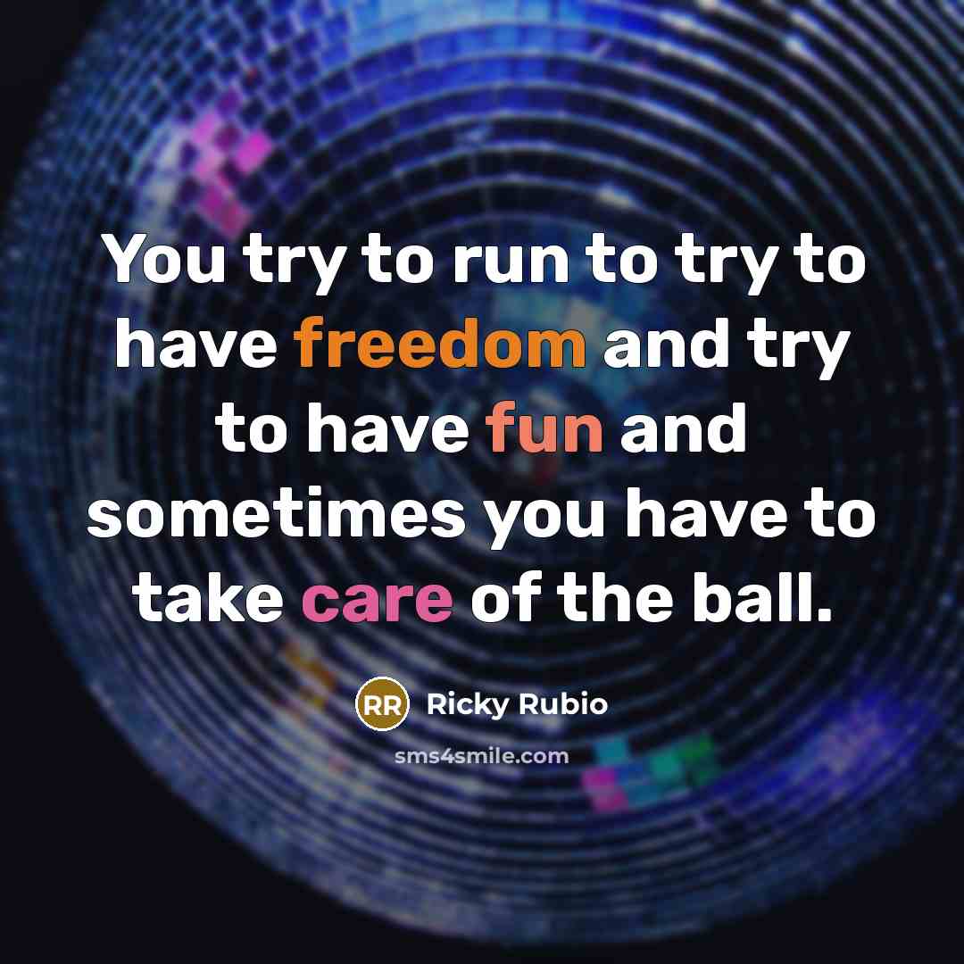“You try to run to try to have freedom and try to have fun and sometimes you have to take care of the ball.” quote by Ricky Rubio