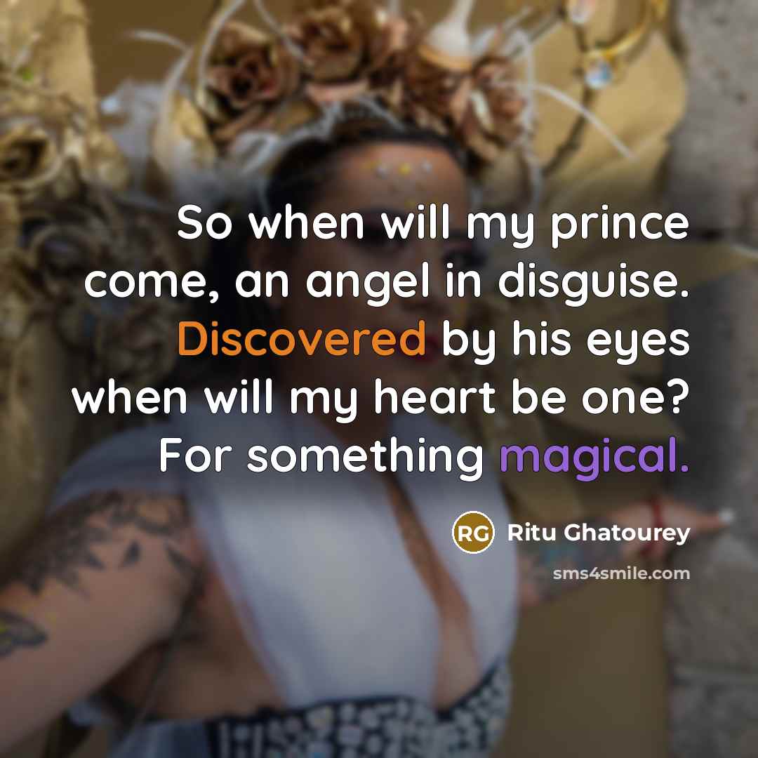 “So when will my prince come, an angel in disguise. Discovered by his eyes when will my heart be one? For something magical.” quote by Ritu Ghatourey