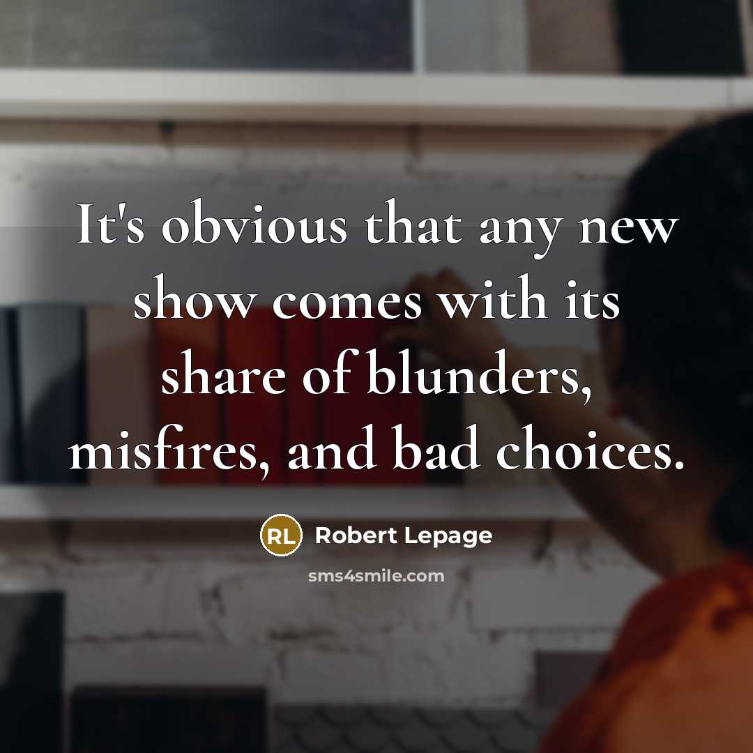 “It's obvious that any new show comes with its share…” quote by Robert Lepage