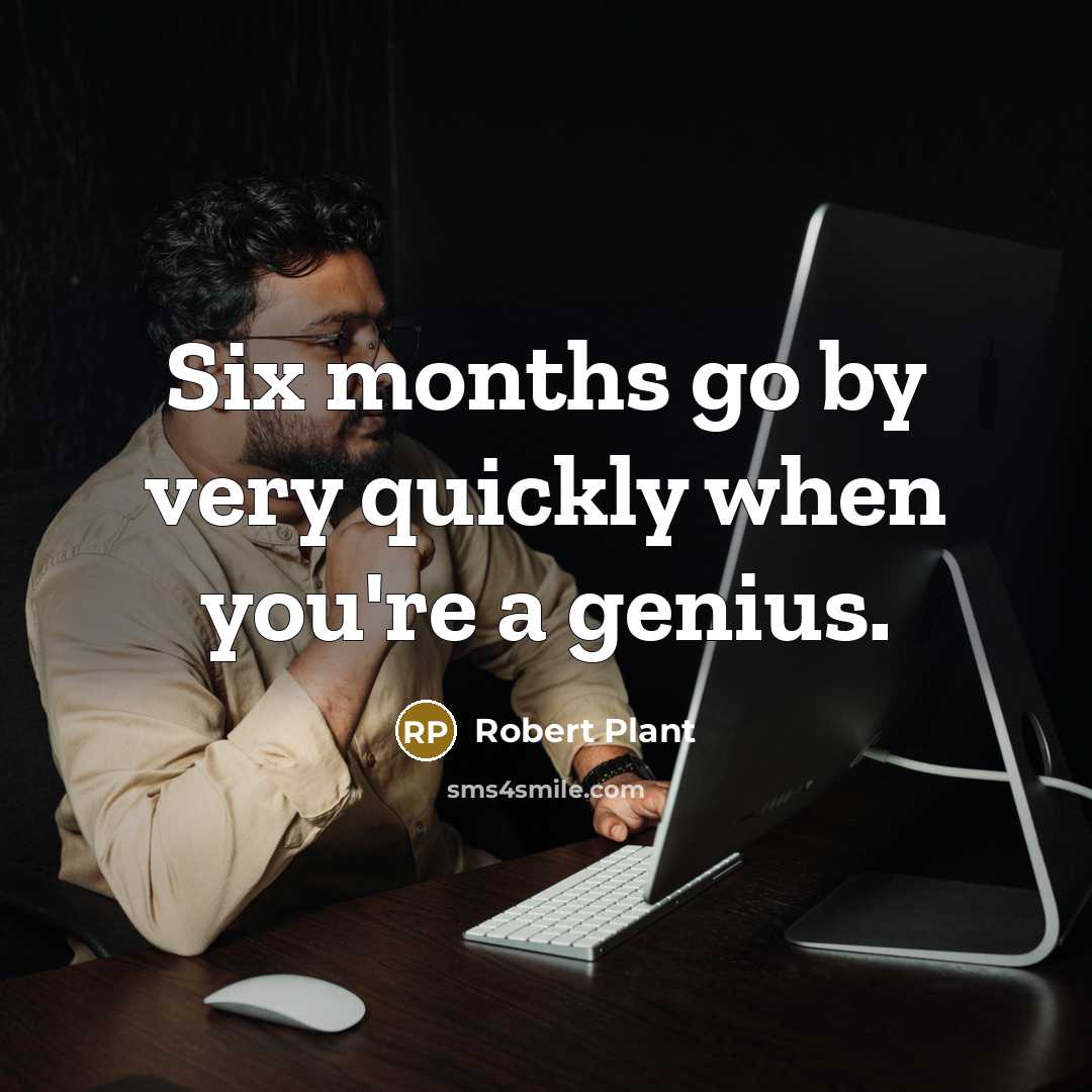“Six months go by very quickly when you're a genius.…” quote by Robert Plant