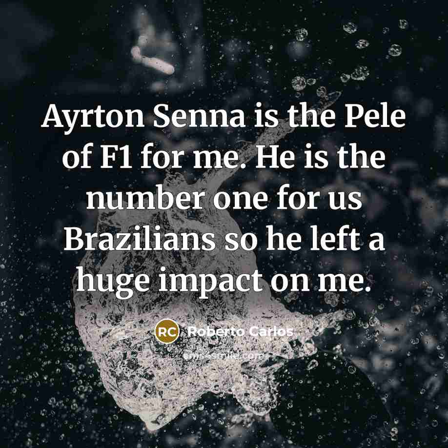 “Ayrton Senna is the Pele of F1 for me. He…” quote by Roberto Carlos
