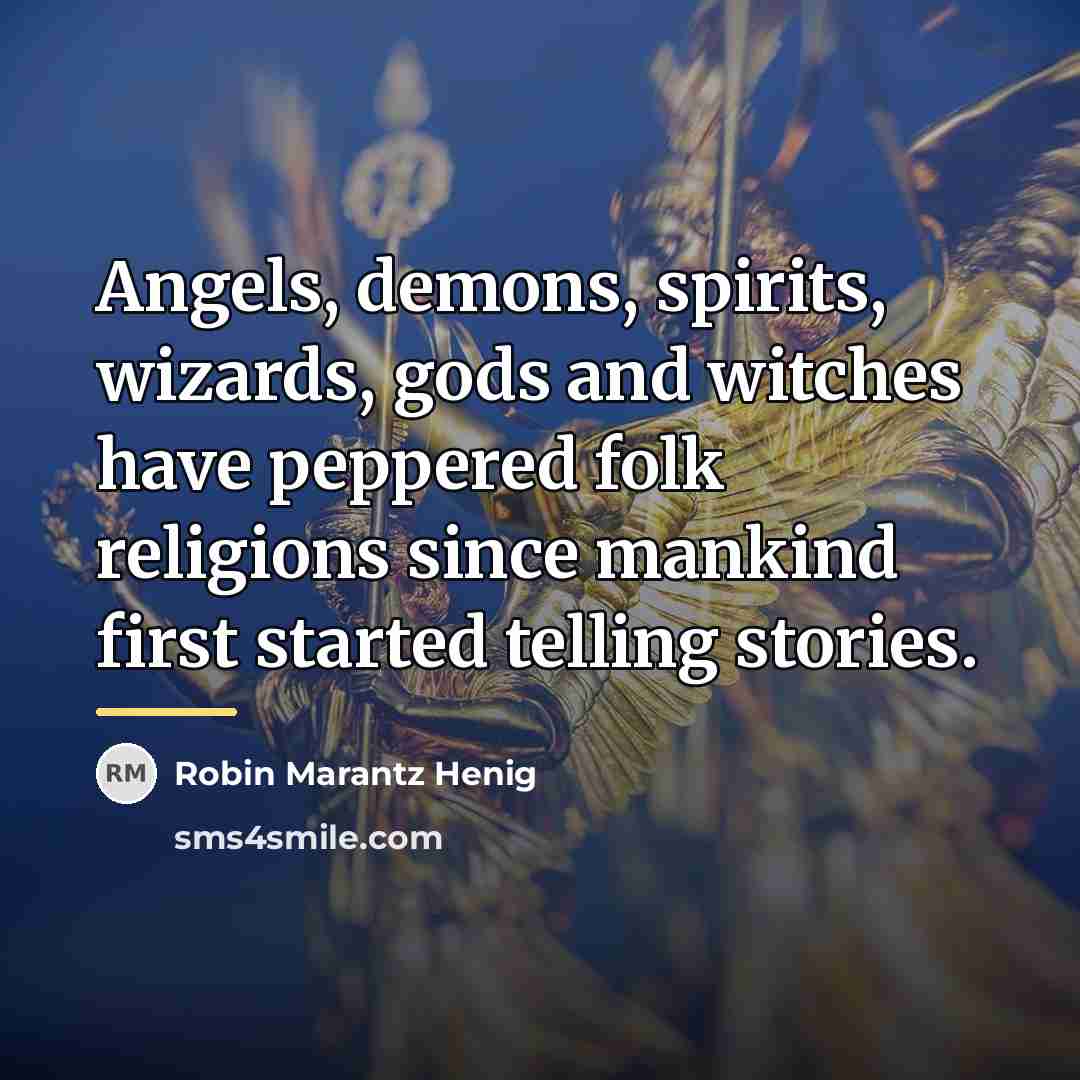 “Angels, demons, spirits, wizards, gods and witches have peppered folk…” quote by Robin Marantz Henig