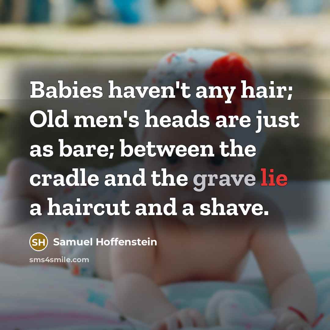 “Babies haven't any hair; Old men's heads are just as bare; between the cradle and the grave lie a haircut and a shave.” quote by Samuel Hoffenstein