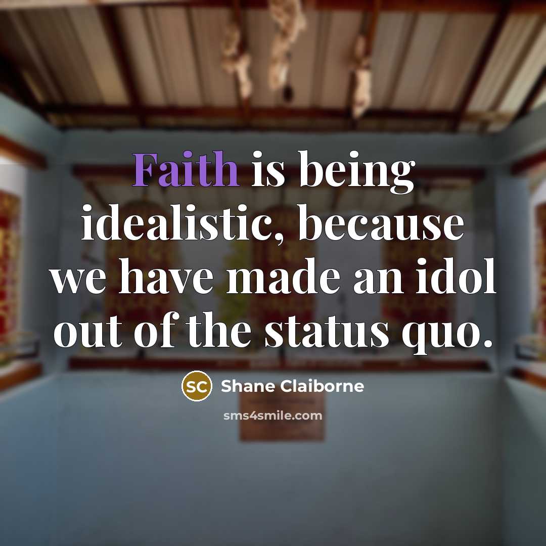 “Faith is being idealistic, because we have made an idol…” quote by Shane Claiborne