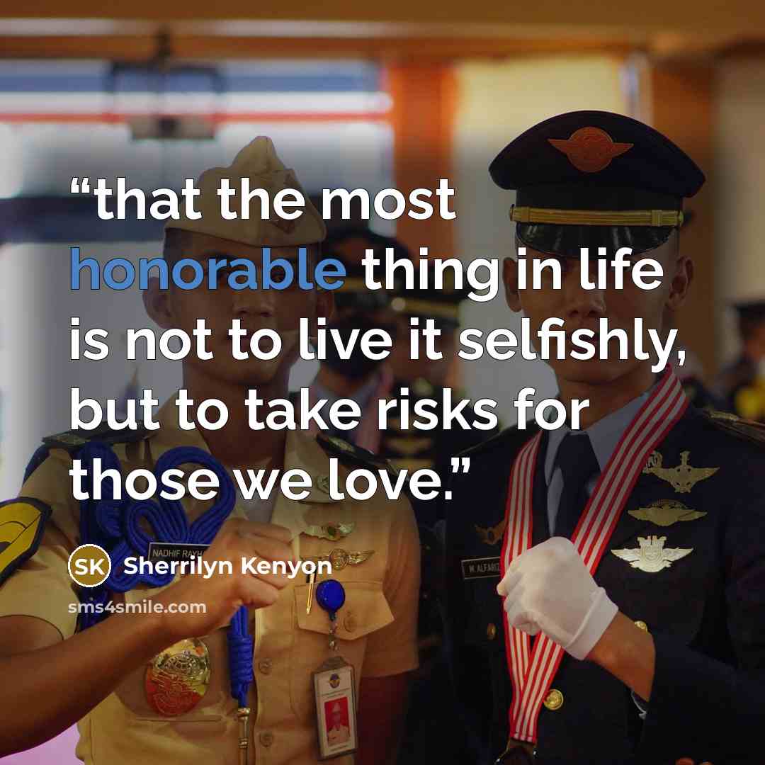 “that the most honorable thing in life is not to live it selfishly, but to take risks for those we love.” quote by Sherrilyn Kenyon