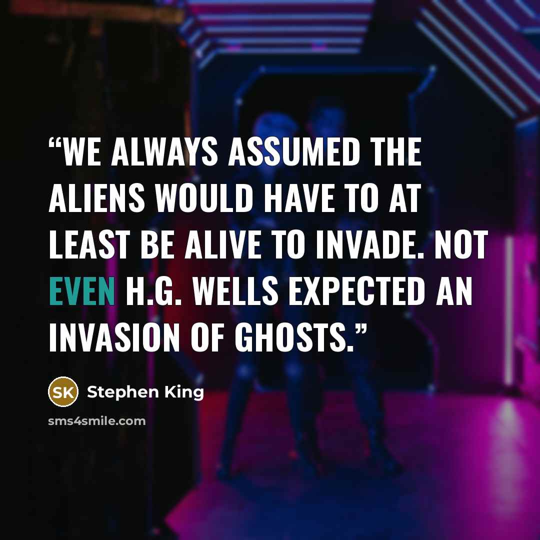 “We always assumed the aliens would have to at least be alive to invade. Not even H.G. Wells expected an invasion of ghosts.” quote by Stephen King
