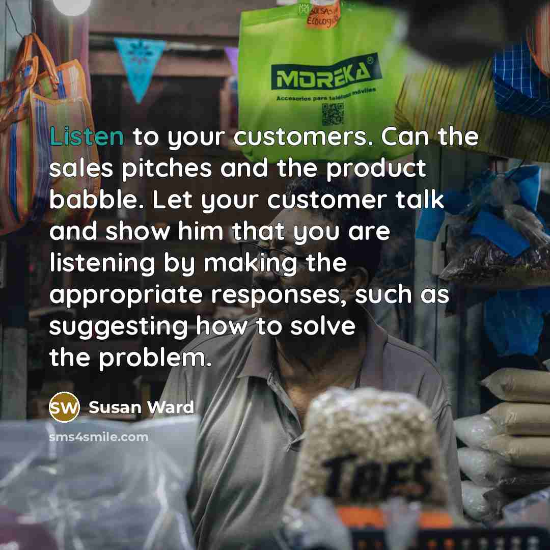 “Listen to your customers. Can the sales pitches and the…” quote by Susan Ward