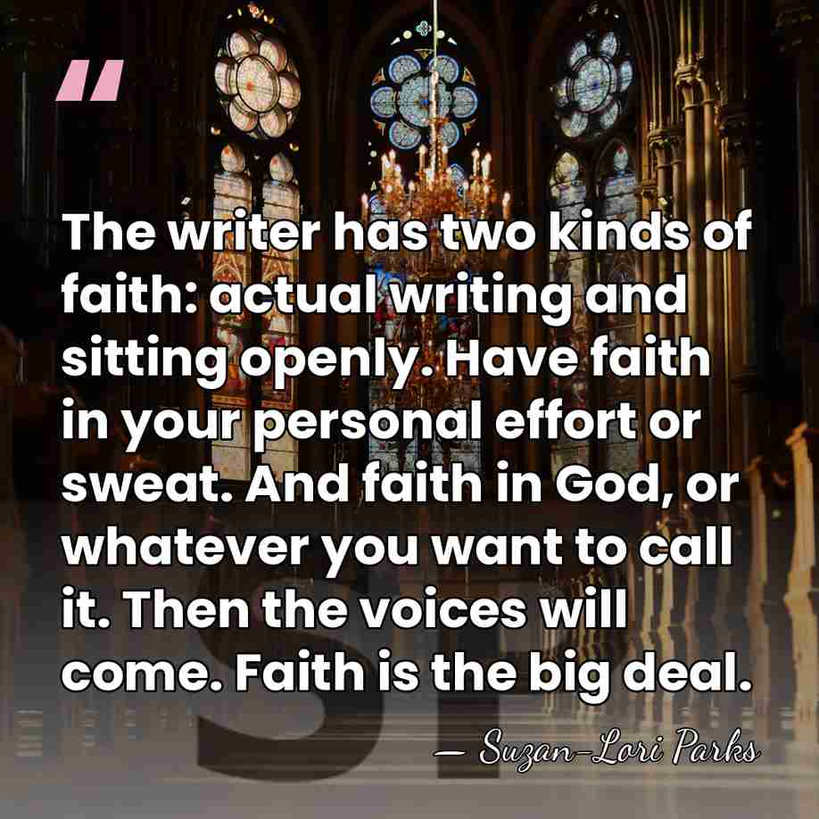 The writer has two kinds of faith: actual writing and sitting openly.&hellip; - Suzan-Lori Parks