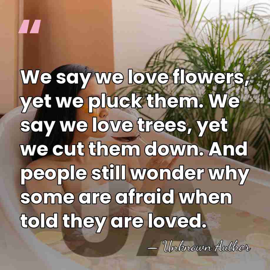 We say we love flowers, yet we pluck them. We say we&hellip; - Unknown Author