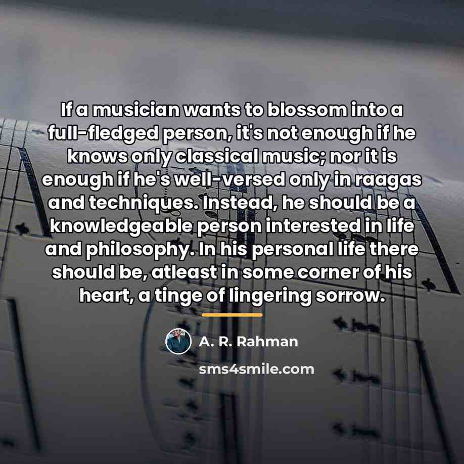 “If a musician wants to blossom into a full-fledged person,…” quote by A. R. Rahman