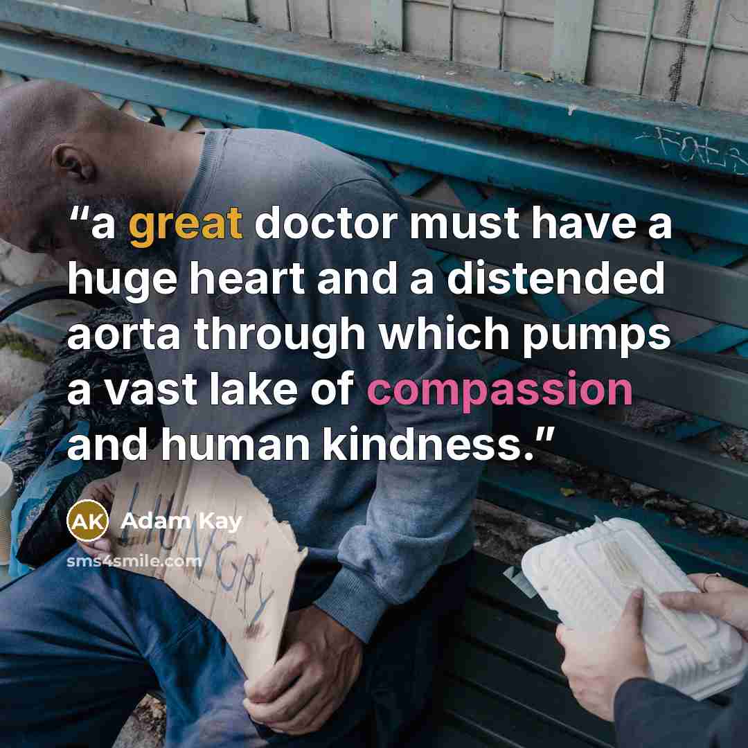 “a great doctor must have a huge heart and a distended aorta through which pumps a vast lake of compassion and human kindness.” quote by Adam Kay