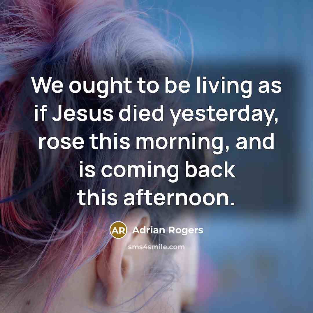 “We ought to be living as if Jesus died yesterday,…” quote by Adrian Rogers