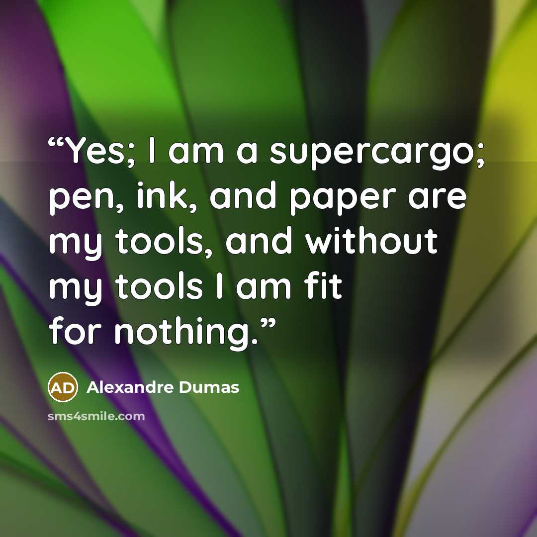 “Yes; I am a supercargo; pen, ink, and paper are my tools, and without my tools I am fit for nothing.” quote by Alexandre Dumas