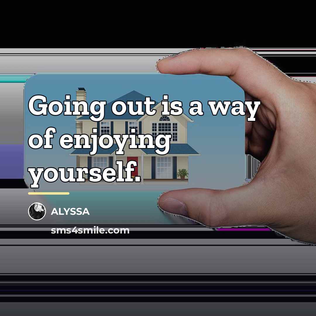 “Going out is a way of enjoying yourself.…” quote by ALYSSA