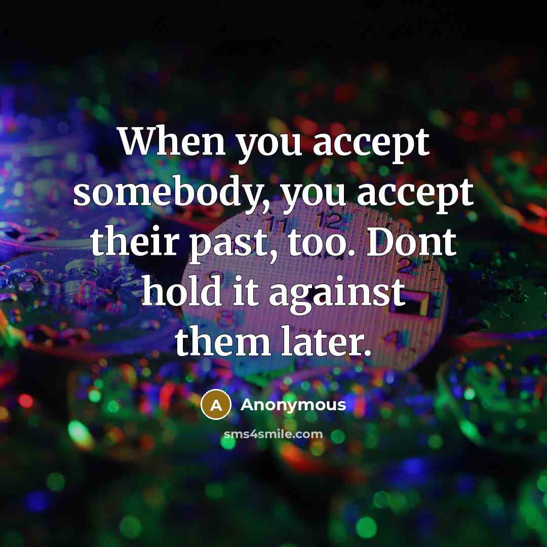 “When you accept somebody, you accept their past, too. Dont hold it against them later.” quote by Anonymous