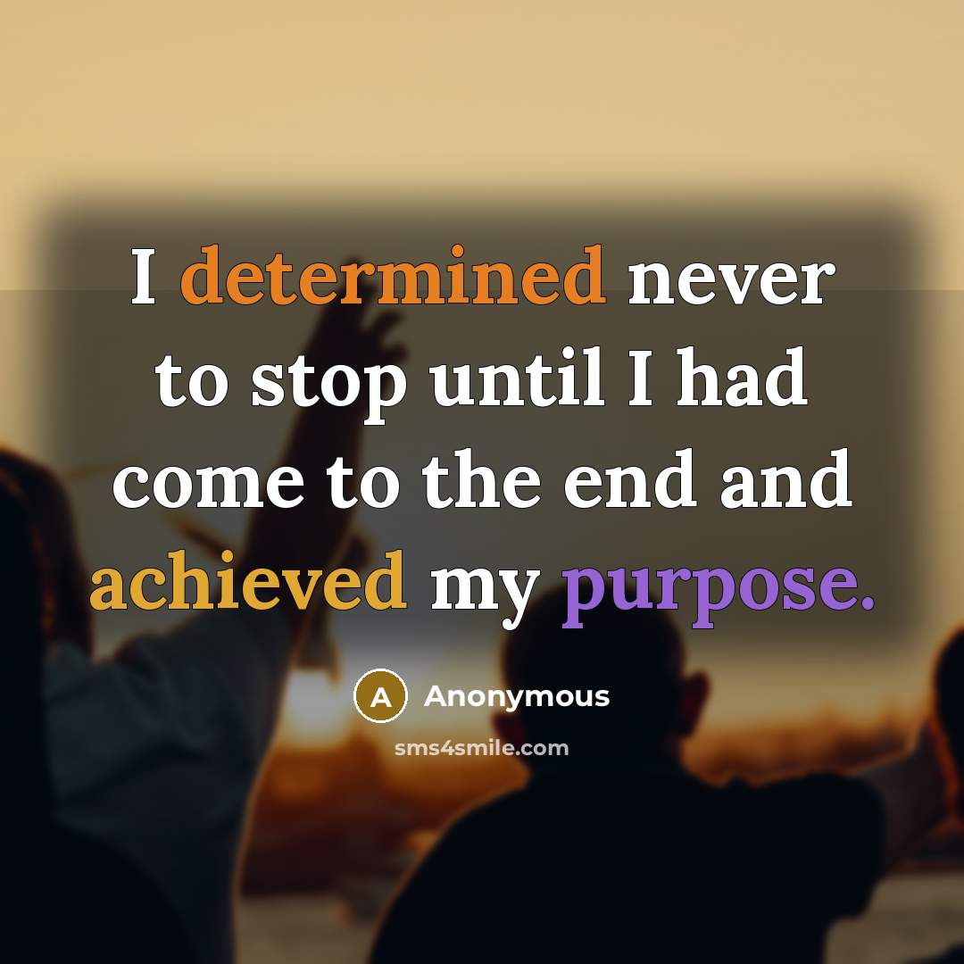 “I determined never to stop until I had come to the end and achieved my purpose.” quote by Anonymous