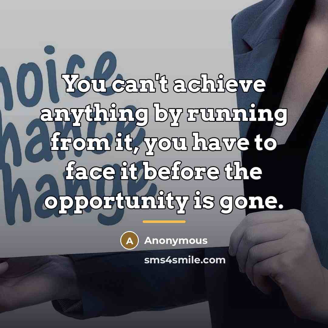 “You can't achieve anything by running from it, you have…” quote by Anonymous