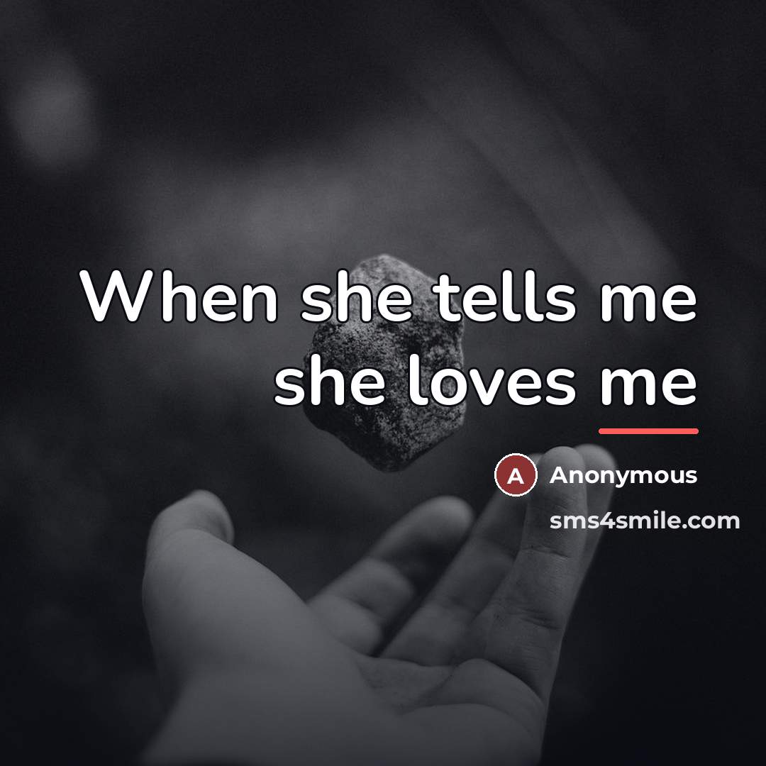 “When she tells me she loves me…” quote by Anonymous
