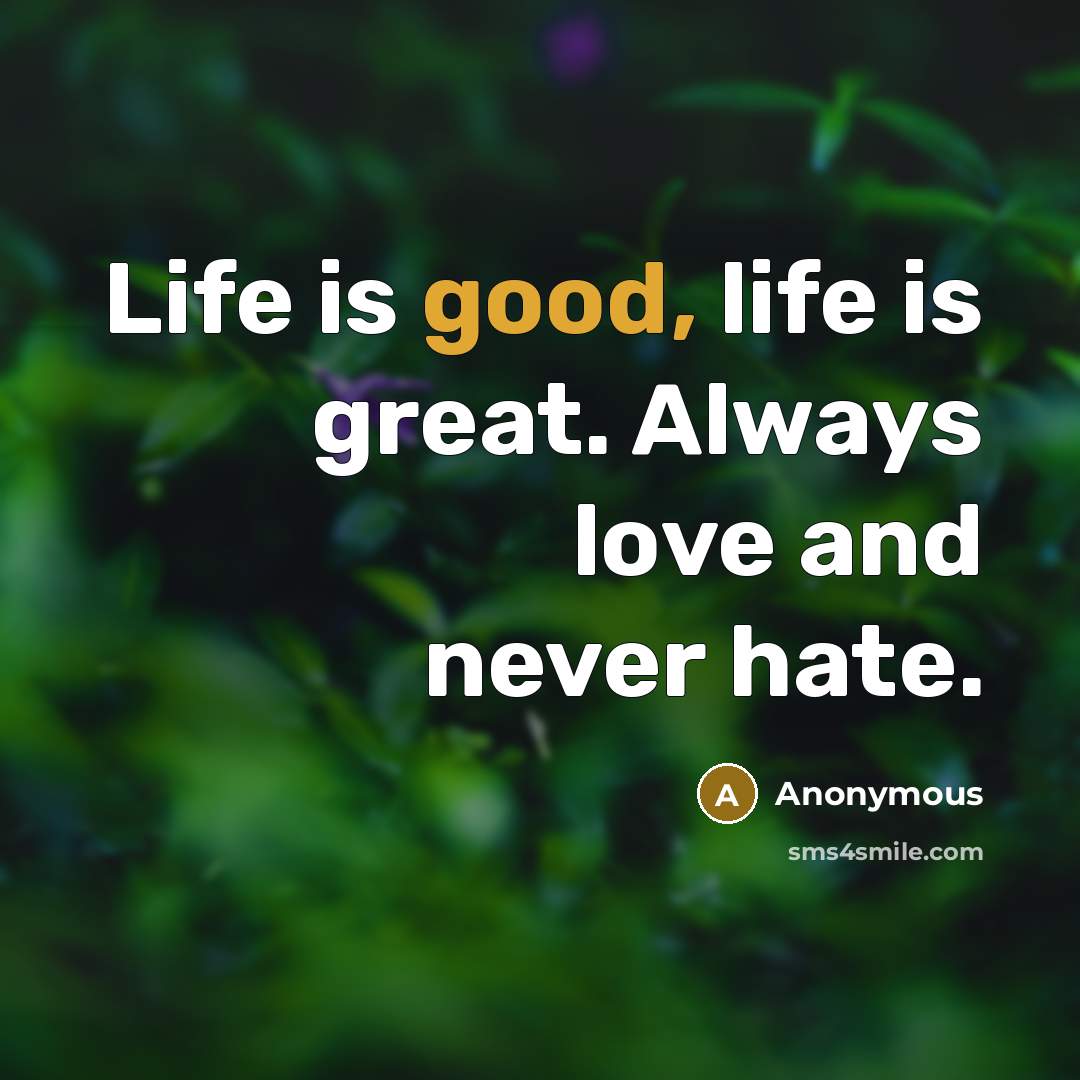 “Life is good, life is great. Always love and never…” quote by Anonymous