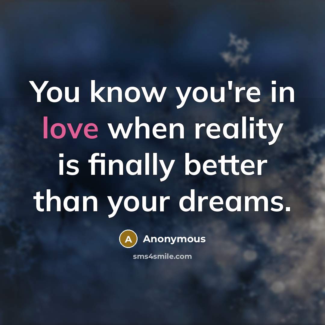 “You know you're in love when reality is finally better…” quote by Anonymous