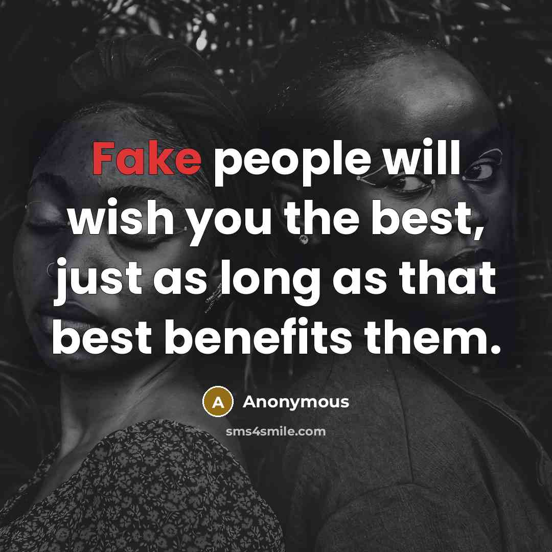 “Fake people will wish you the best, just as long as that best benefits them.” quote by Anonymous