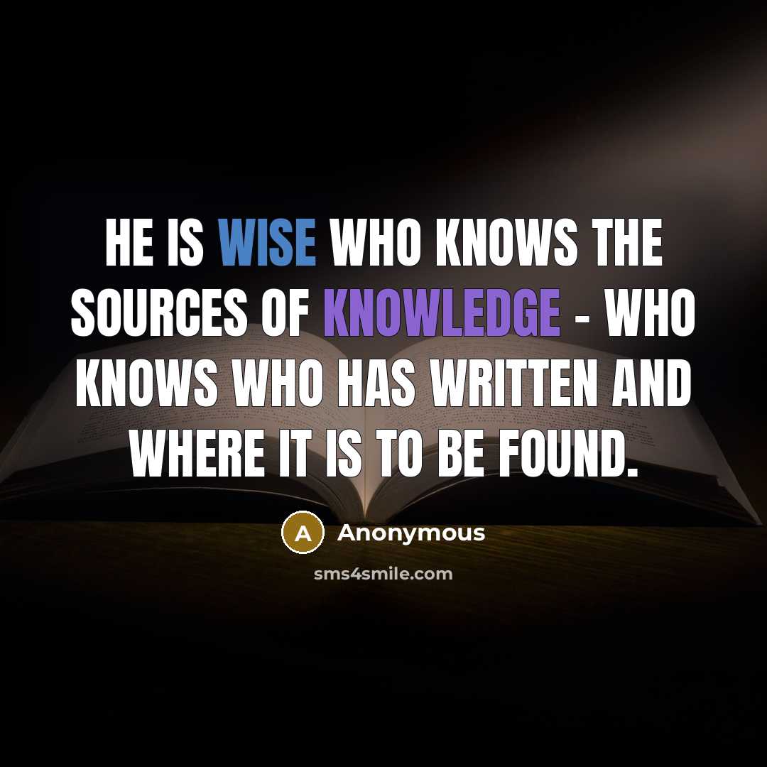 “He is wise who knows the sources of knowledge - who knows who has written and where it is to be found.” quote by Anonymous