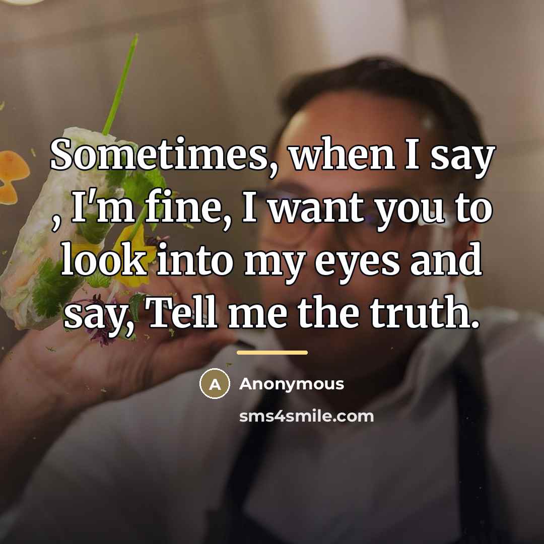 “Sometimes, when I say , I'm fine, I want you…” quote by Anonymous
