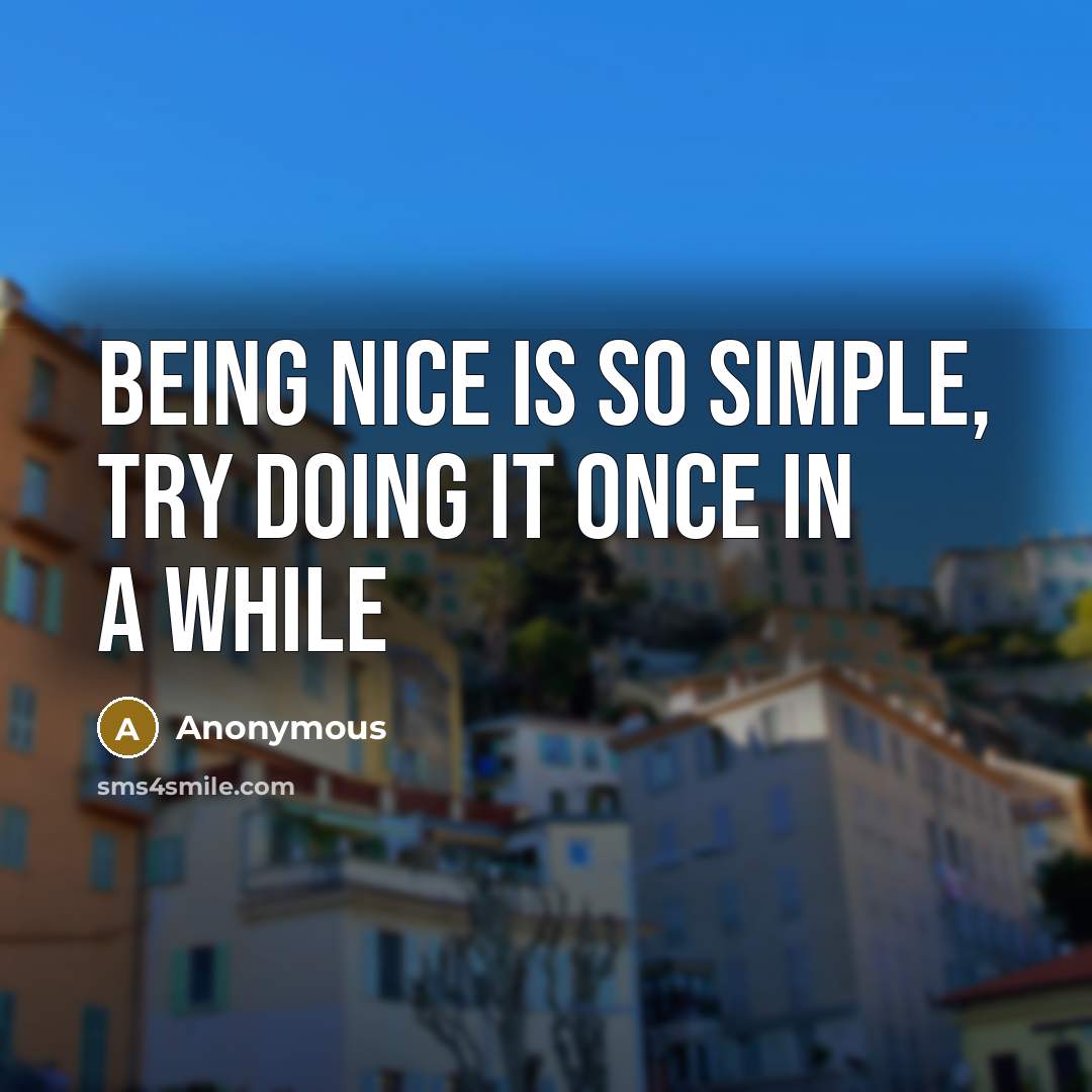 “Being nice is so simple, try doing it once in a while” quote by Anonymous