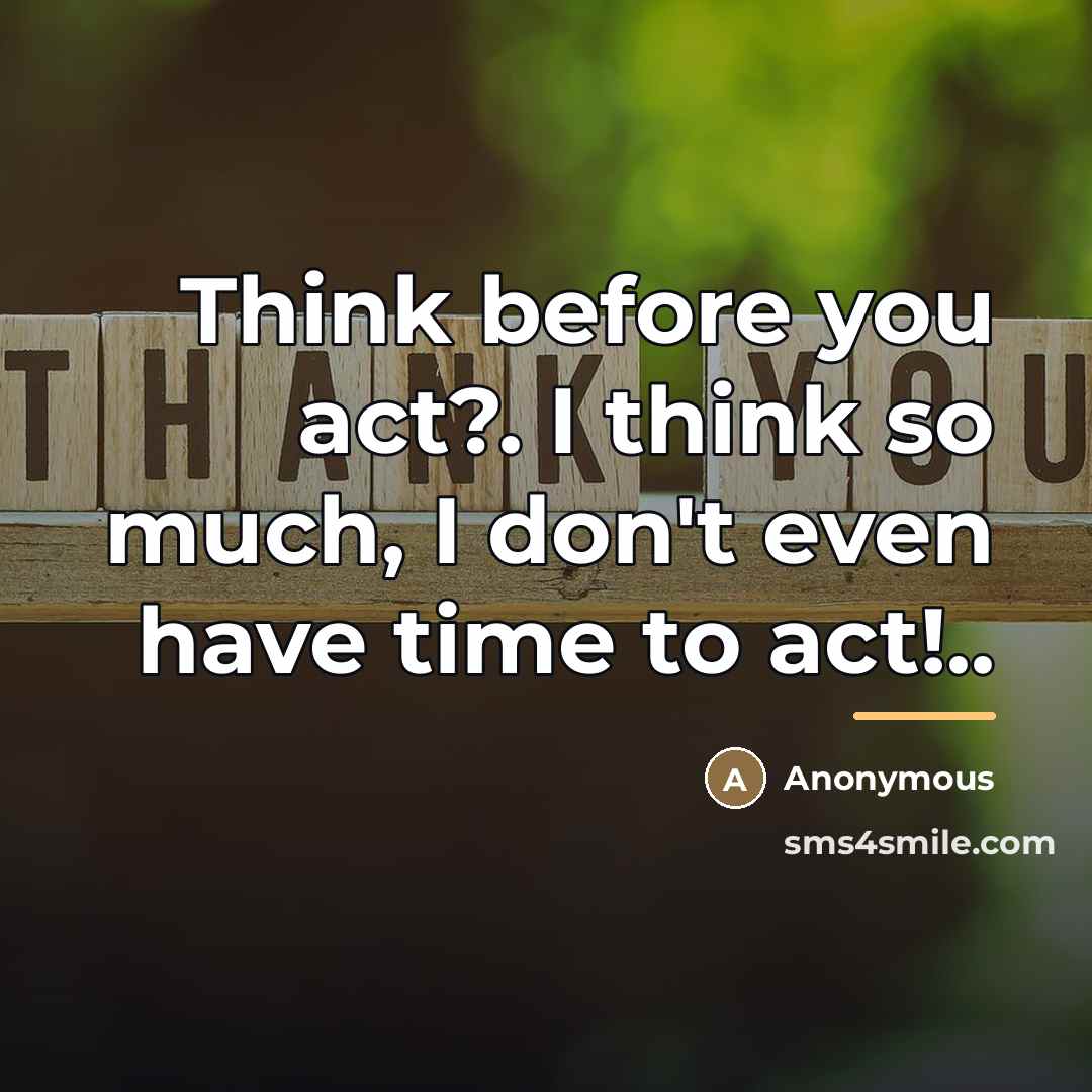 “Think before you act?. I think so much, I don't…” quote by Anonymous