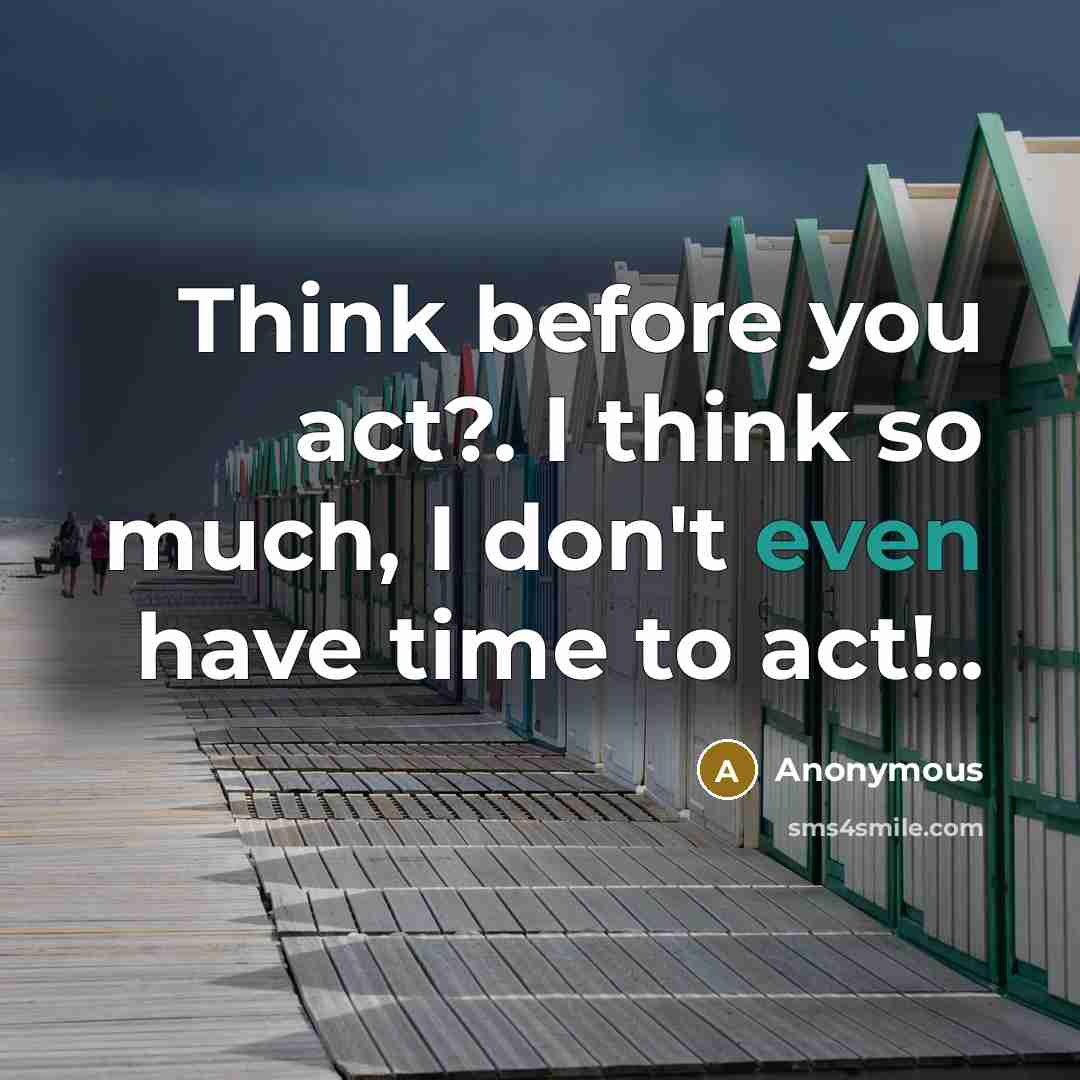 “Think before you act?. I think so much, I don't even have time to act!..” quote by Anonymous