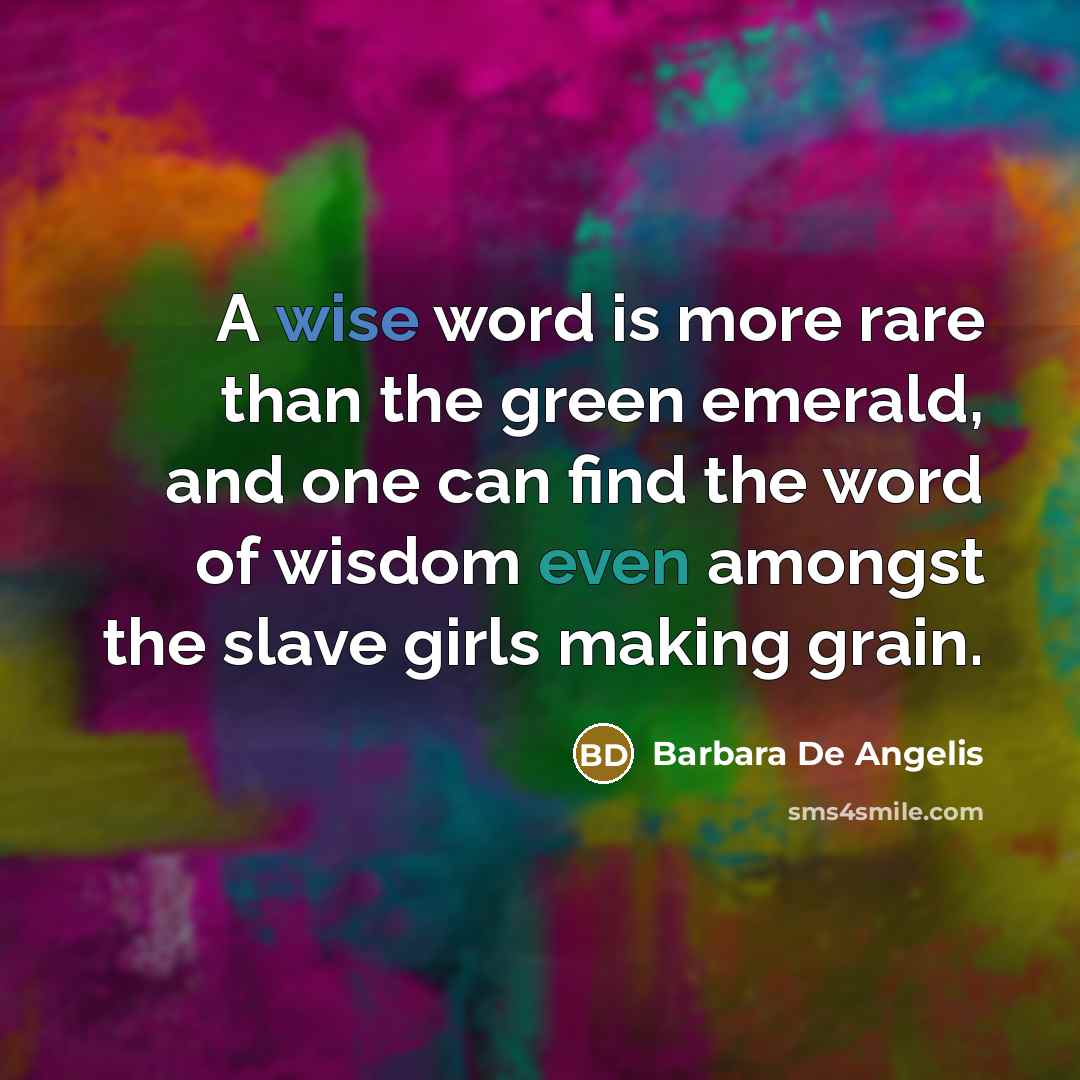 “A wise word is more rare than the green emerald,…” quote by Barbara De Angelis