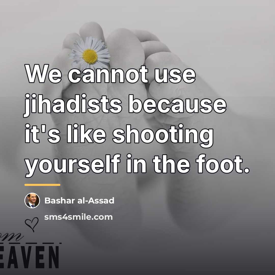 “We cannot use jihadists because it's like shooting yourself in…” quote by Bashar al-Assad