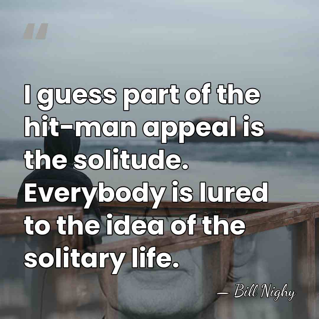 I guess part of the hit-man appeal is the solitude. Everybody is&hellip; - Bill Nighy