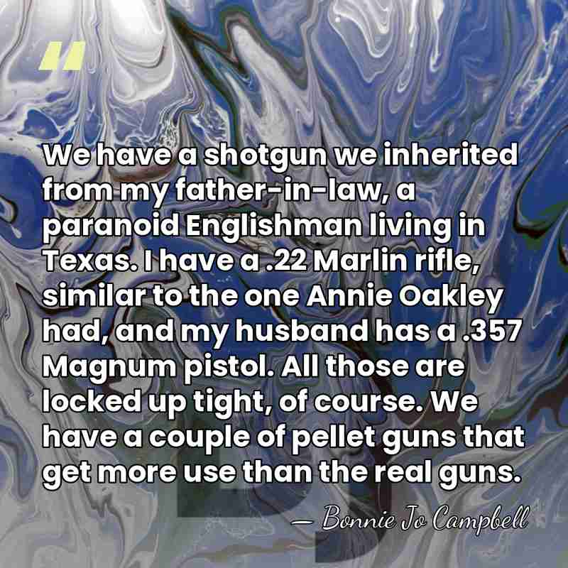 We have a shotgun we inherited from my father-in-law, a paranoid Englishman&hellip; - Bonnie Jo Campbell