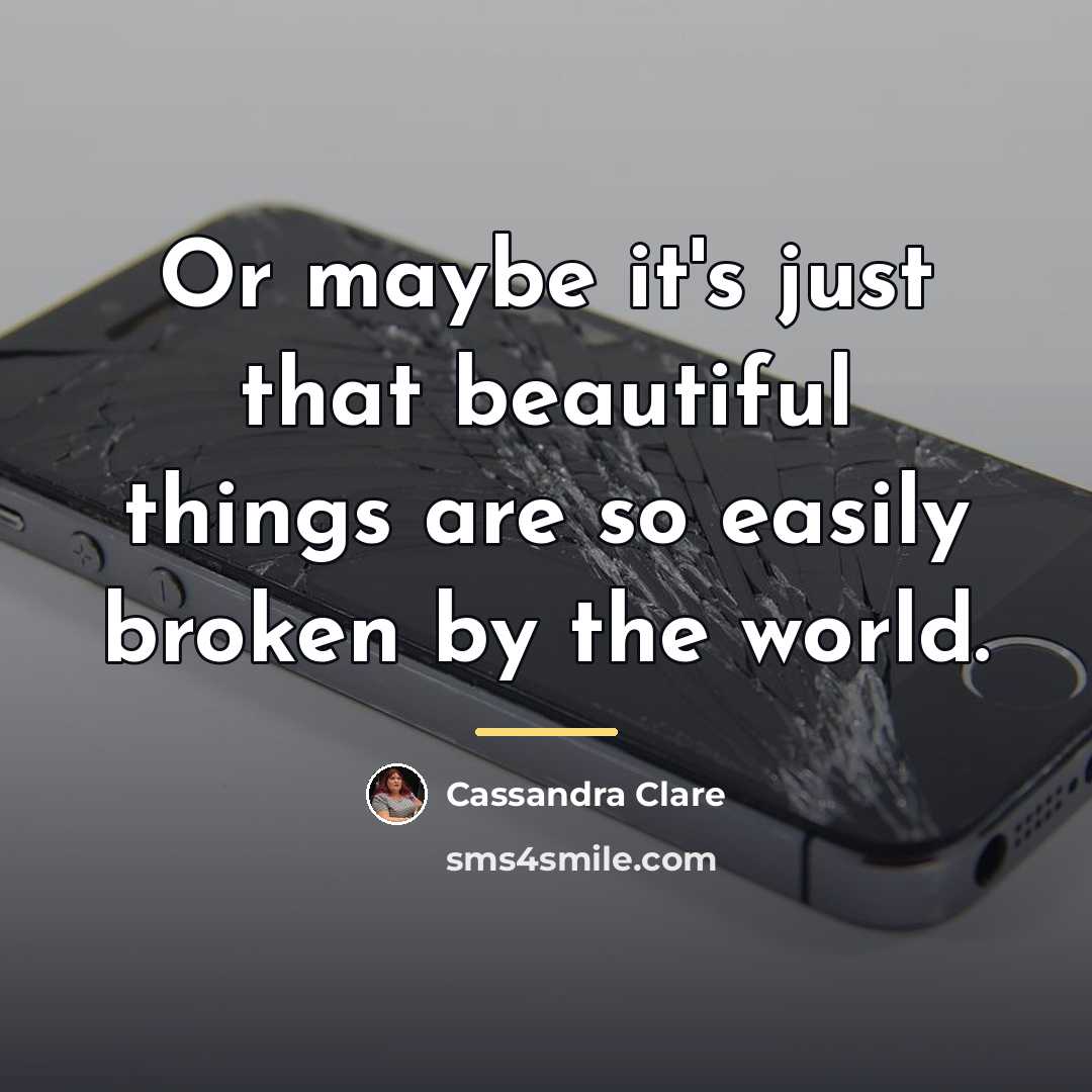 “Or maybe it's just that beautiful things are so easily…” quote by Cassandra Clare